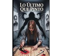 LO ÚLTIMO QUE PINTÓ: Un asesino silencioso. Un lienzo inquietante. La verdad está en los trazos.