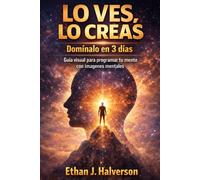 LO VES, LO CREAS: Domínalo en 3 días. Guía visual para programar tu mente con imágenes mentales