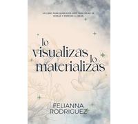 Lo visualizas, lo materializas: Un libro para quien está listo para dejar de desear y empezar a crear.