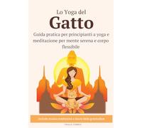 Lo yoga del gatto: Guida pratica per principianti a yoga e meditazione per mente serena e corpo flessibile