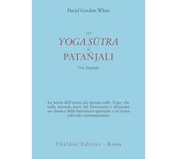 Lo Yoga Sūtra di Patañjali. Una biografia (Civiltà dell'Oriente)