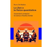 Lo Zen e la fisica quantistica: Sorprendenti correlazioni tra scienza e filosofia orientale (Fisica e metafisica quantistica. Testi di Bruno Del Medico)