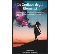 Lo Zodiaco degli Elementi: Un Viaggio tra 12 Animali Simbolici per Riscoprire la Tua Luce Interiore