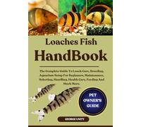 LOACHES FISH HANDBOOK: The Complete Guide To Loach Care, Breeding, Aquarium Setup For Beginners, Maintenance, Selecting, Handling, Health Care, Feeding And Much More.