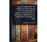Loan Exhibition of Oriental Rugs From the Collection of James F. Ballard of St. Louis, MO, Minneapolis, February 1 to April 13, 1922