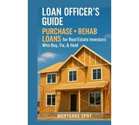 Loan Officer’s Guide: Purchase + Rehab Loans for Real Estate Investors Who Buy, Fix, & Hold: How to Originate and Close Loans for Buy & Hold Investment Properties
