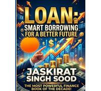 LOAN: Smart Borrowing for a Better Future: A Practical Guide to Responsible Borrowing, Debt Management, Financial Growth, and Long-Term Wealth Creation