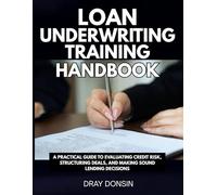 Loan Underwriting Training Handbook: A Practical Guide to Evaluating Credit Risk, Structuring Deals, and Making Sound Lending Decisions (Underwriter Training Series)