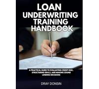 Loan Underwriting Training Handbook: A Practical Guide to Evaluating Credit Risk, Structuring Deals, and Making Sound Lending Decisions (Underwriter Training Series)