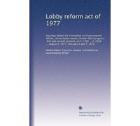 Lobby reform act of 1977: Hearings before the Committee on Governmental Affairs, United States Senate, Ninety-fifth Congress, first and second ... ... August 2, 1977, February 6 and 7, 1978