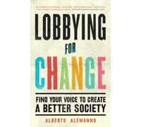 Lobbying for Change: Find Your Voice to Create a Better Society: Alberto Alemanno