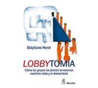 Lobbytomía. Cómo Los Grupos De Presión Envenenan Nuestras Vidas Y La Democracia