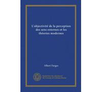 L'objectivité de la perception des sens externes et les théories modernes (Vol-1)