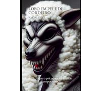 LOBO EM PELE DE CORDEIRO: IDENTIFIQUE O PSICOPATA NO MUNDO CORPORATIVO