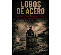 Lobos de acero: Al arma oculta del imperio alemán en la gran guerra (Leyendas de la Gran Guerra)