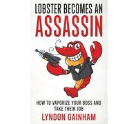 LOBSTER BECOMES AN ASSASSIN: How to Vaporize Your Boss and Take Their Job (How2WinAtWork)