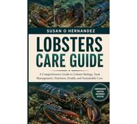 LOBSTERS CARE GUIDE: A Comprehensive Guide to Lobster Biology, Tank Management, Nutrition, Health, and Sustainable Care