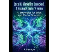 Local AI Marketing Unlocked: A Business Owner's Guide: AI Strategies for Brick and Mortar Success