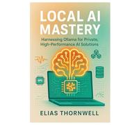 Local AI Mastery: Harnessing Ollama for Private, High-Performance AI Solutions: A Comprehensive Guide to Running, Optimizing, and Deploying AI Models Locally