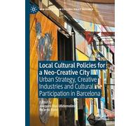 Local Cultural Policies for a Neo-Creative City: Urban Strategy, Creative Industries and Cultural Participation in Barcelona (New Directions in Cultural Policy Research)