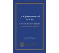 Local government and state aid: an essay on the effect on local administration & finance of the payment to local authorities of the proceeds of certain imperial taxes