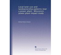 Local land-use and landownership patterns near a power plant : Wisconsin power plant impact study