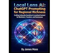 Local Lens AI: ChatGPT Prompting for Regional Richness: Crafting Culturally Sensitive & Localized Content for Marketers, Travelers, and Businesses