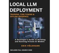 LOCAL LLM DEPLOYMENT: Training, Fine-Tuning, & Offline Inference: The Complete Developer’s Guide to Building, Training, and Running Private Open-Source AI Offline (with full source code)