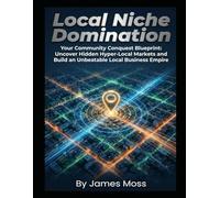 Local Niche Domination: Your Community Conquest Blueprint: Uncover Hidden Hyper-Local Markets and Build an Unbeatable Local Business Empire