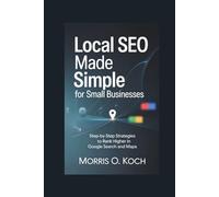 Local SEO Made Simple for Small Businesses: Step-by-Step Strategies to Rank Higher in Google Search and Maps