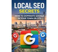 Local SEO Secrets: How to Dominate Google in Your Town or City: Local SEO Agency Strategy Guide (The Digital Marketing Mastery Series)