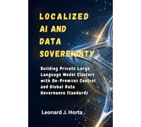 LOCALIZED AI AND DATA SOVEREIGNTY: Building Private Large Language Model Clusters with On-Premises Control and Global Data Governance Standards (The Sovereign Cloud Architect Series)