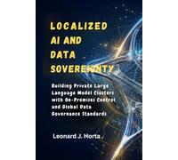LOCALIZED AI AND DATA SOVEREIGNTY: Building Private Large Language Model Clusters with On-Premises Control and Global Data Governance Standards (The Sovereign Cloud Architect Series)