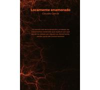 Locamente enamorado: La ciencia real de la atracción y el deseo: los mecanismos cerebrales que explican por qué perder la cabeza por alguien es, literalmente, perder parte del control racional