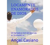 LOCAMENTE ENAMORADOS DE DIOS: Un llamado a vivir sin reservas en Su presencia