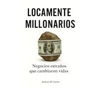 LOCAMENTE MILLONARIOS Negocios Extraños que Cambiaron Vidas: A Través de Historias Reales Comprende la Psicología del Dinero y a Mejorar los Hábitos ... Riqueza y Alcanza la Libertad Financiera