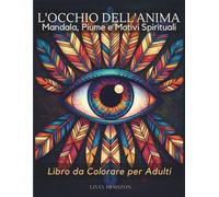 L'OCCHIO DELL'ANIMA: Libro da Colorare per Adulti | 39 Illustrazioni con Mandala, Piume e Motivi Spirituali per Meditazione e Mindfulness (Collezione Esclusiva Livia Horizon)
