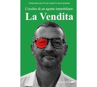 L'occhio di un agente immobiliare: La Vendita - Guida pratica per chi vuol vendere la casa di proprietà
