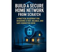 Lock Down Your Home Network: Advanced Security, Monitoring, and Control Without Enterprise Complexity (The Secure Home Network Blueprint)