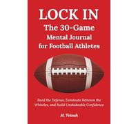 LOCK IN: The 30-Game Mental Warfare Journal for Football Athletes - Read the Defense, Dominate Between the Whistles, and Build Unshakeable Confidence