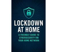 Lockdown at Home: A Friendly Guide to Cybersecurity for Your Home Network