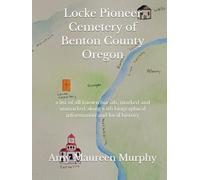 Locke Pioneer Cemetery of Benton County Oregon: a list of all known burials, marked and unmarked along with biographical information and local history
