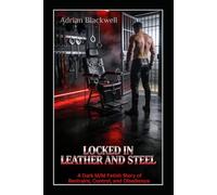 LOCKED IN LEATHER AND STEEL: Dark M/M Fetish Stories of Restraint, Control, and Obedience.