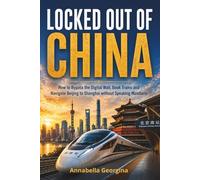 Locked Out of China: How to Bypass the Digital Wall, Book Trains and Navigate Beijing to Shanghai without Speaking Mandarin