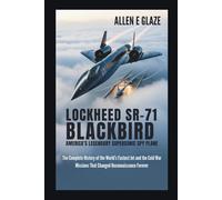Lockheed SR-71 Blackbird: America’s Legendary Supersonic Spy Plane: The Complete History of the World’s Fastest Jet and the Cold War Missions That Changed Reconnaissance Forever
