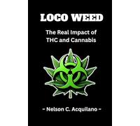 Loco Weed: The Real Impact of THC and Cannabis: The Marijuana Primer
