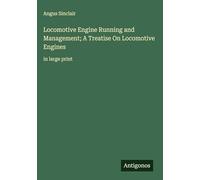 Locomotive Engine Running and Management; A Treatise On Locomotive Engines: in large print