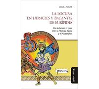 Locura en Heracles y Bacantes de Eurípides,La: Una lectura en el cruce entre la filología clásica y el psicoanálisis (Estudios del Mediterráneo Antiguo / PEFSEA)
