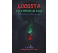 Locusta, the Poisoner of Rome: The Silent Weapon of Imperial Power (International True Crime)