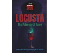 Locusta, the Poisoner of Rome: The Silent Weapon of Imperial Power (International True Crime)